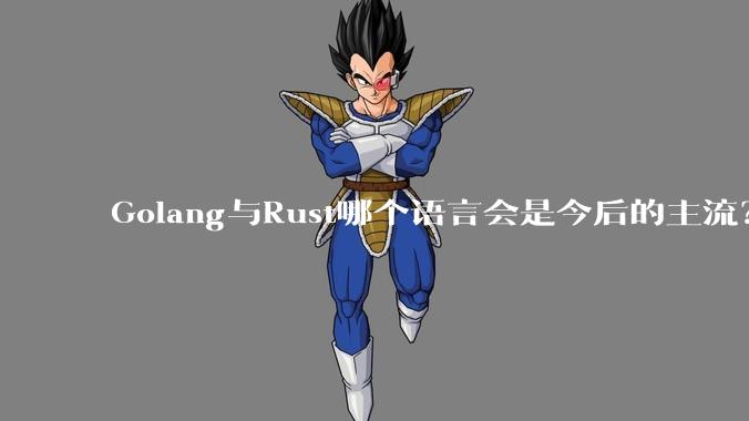 Golang与Rust哪个语言会是今后的主流？