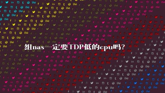组nas一定要TDP低的cpu吗？