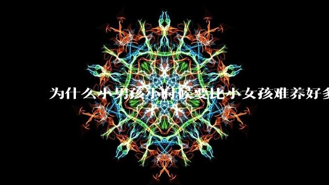 为什么小男孩小时候要比小女孩难养好多?