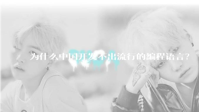为什么中国开发不出流行的编程语言？