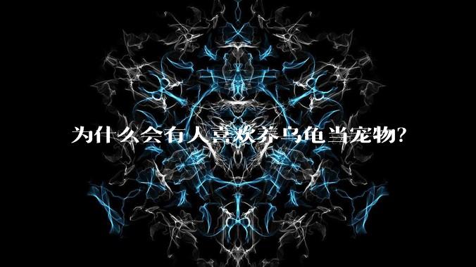 为什么会有人喜欢养乌龟当宠物？