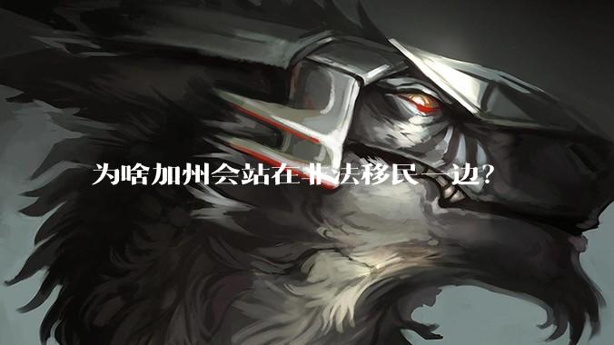 为啥加州会站在非法移民一边？
