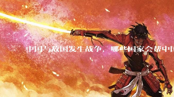 中国与敌国发生战争，哪些国家会帮中国？