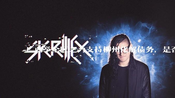 广西举全区之力支持柳州化解债务，是否意味着***隐性债务正受到越来越多的重视？