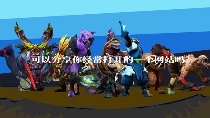 可以分享你经常打开的一个网站吗？