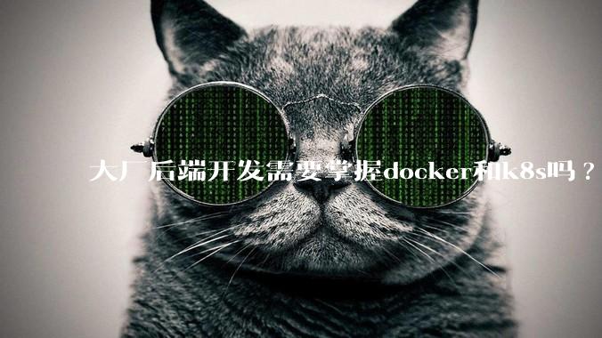 大厂后端开发需要掌握docker和k8s吗?