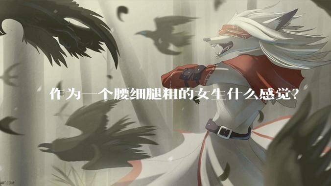 作为一个腰细腿粗的女生什么感觉？