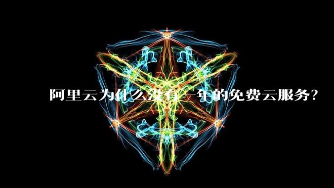 阿里云为什么没有一年的免费云服务？