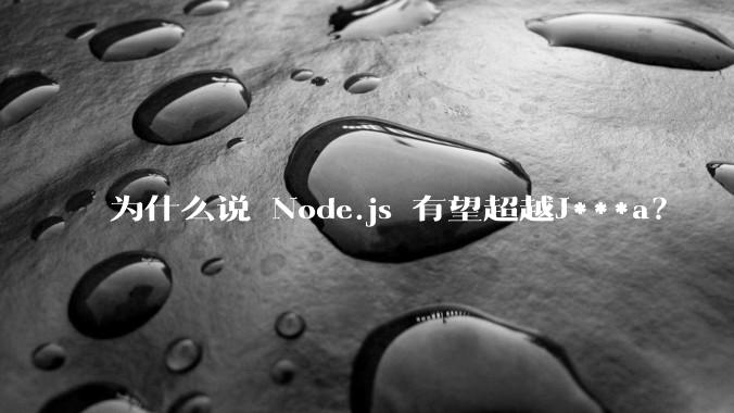 为什么说 Node.js 有望超越J***a？
