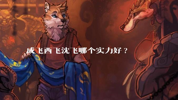 成飞西飞沈飞哪个实力好?