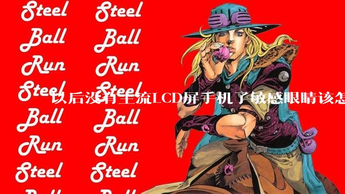 以后没有主流LCD屏手机了敏感眼睛该怎么办？