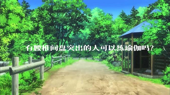 有腰椎间盘突出的人可以练瑜伽吗？