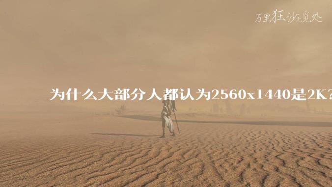 为什么大部分人都认为2560x1440是2K？