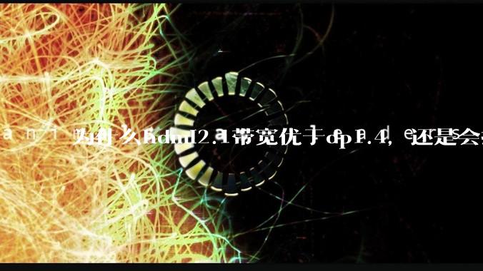 为什么hdmi2.1带宽优于dp1.4，还是会推荐dp？