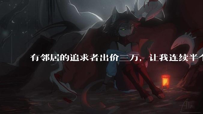 有邻居的追求者出价三万，让我连续半个月每天找个女朋友晚上弄点动静，我该答应吗？