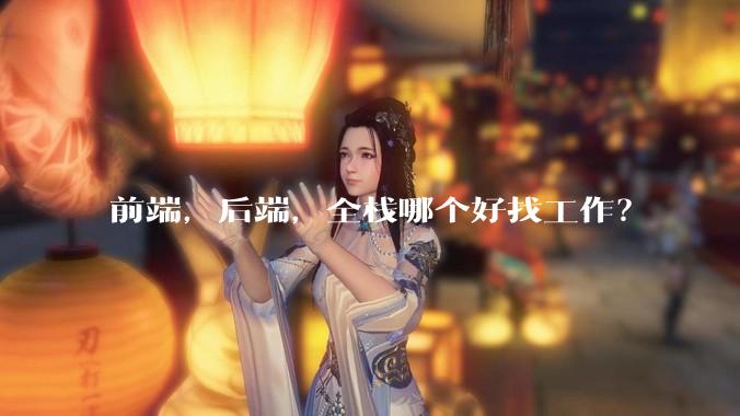 前端，后端，全栈哪个好找工作？