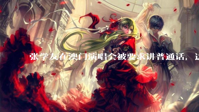 张学友在澳门演唱会被要求讲普通话，这背后反映了哪些文化和社会问题？