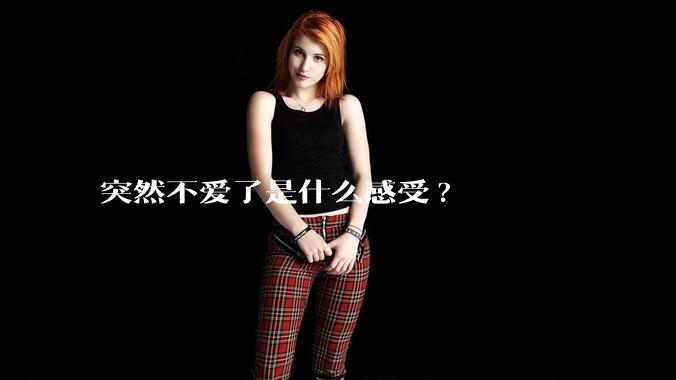 突然不爱了是什么感受?