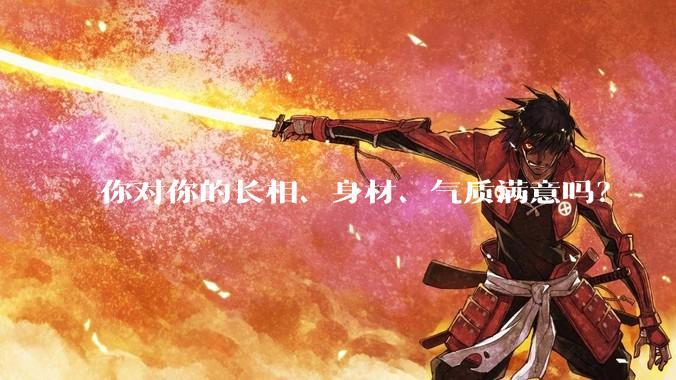 你对你的长相、身材、气质满意吗？