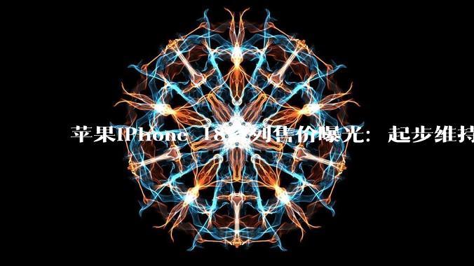 苹果iPhone 18系列售价曝光：起步维持原价，大容量版本起飞_Freedom_成本_内存