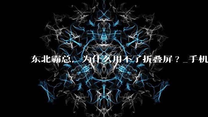 东北霸总，为什么用不了折叠屏?_手机_抗冻_柔性