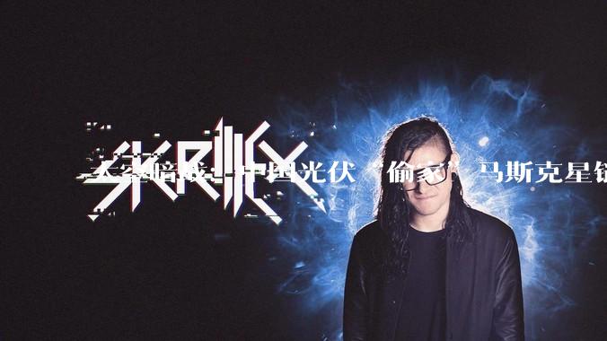 太空暗战：中国光伏“偷家”马斯克星链心脏？_电池_卫星_能源