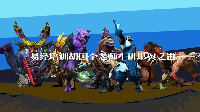 易经培训胡国全老师主讲堪舆之道——不见而明_能量_环境_建筑