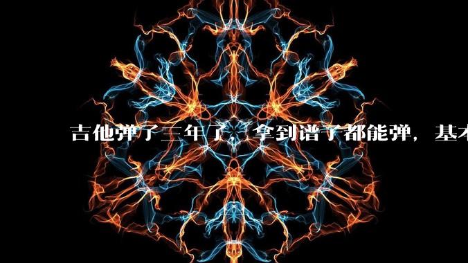 吉他弹了三年了，拿到谱子都能弹，基本的弹奏技巧都会，可没谱***不了，不会抓歌。每天该怎么练呢？