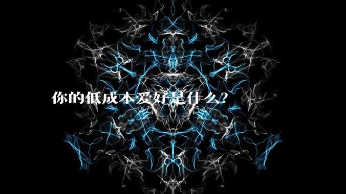 你的低成本爱好是什么？