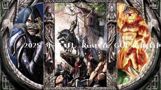 2025 年 6 月，Rust 在 GUI 方面有何大的进展? 你最看好哪个框架?