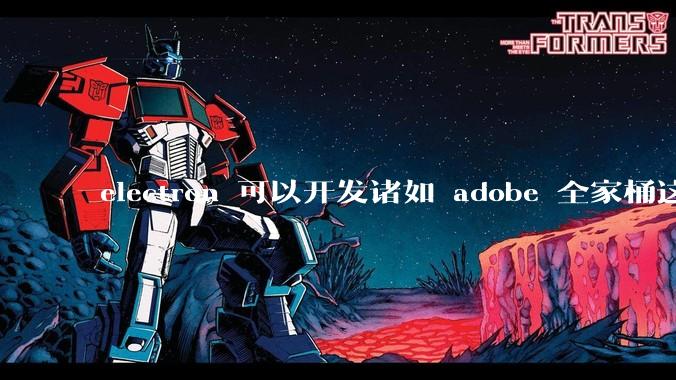 electron 可以开发诸如 adobe 全家桶这些大型软件吗？