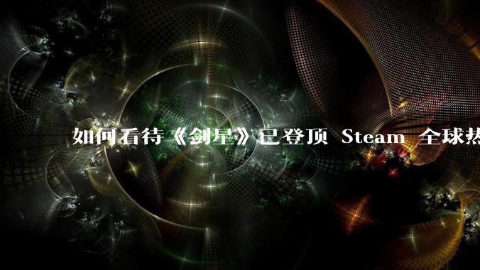 如何看待《剑星》已登顶 Steam 全球热销榜？