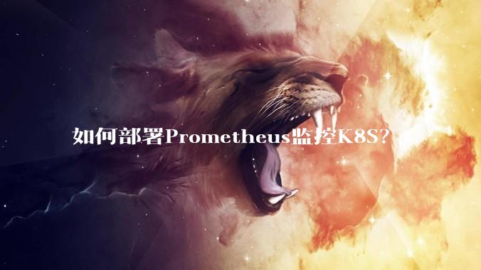 如何部署Prometheus监控K8S？