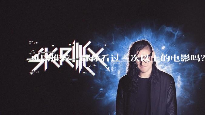 可以推荐一部你看过三次以上的电影吗？