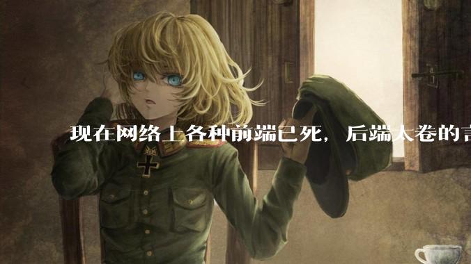 现在网络上各种前端已死，后端太卷的言论，这是真的吗？还是有人蓄意炒作？