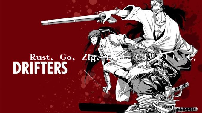 Rust、Go、Zig、Dart、C3、C++、C，仓颉、moonbit、凹语言哪个语言更有未来？