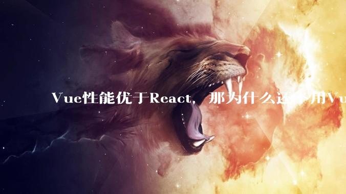 Vue性能优于React，那为什么还不用Vue？