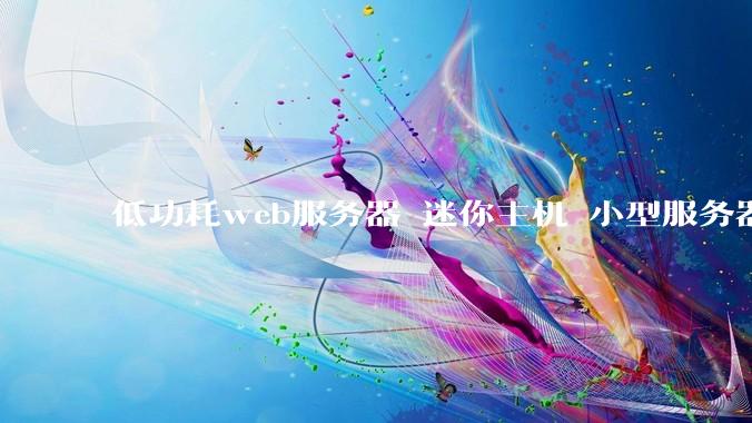 低功耗web服务器 迷你主机 小型服务器 求推荐？