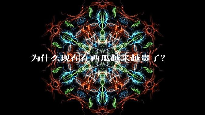 为什么现在在西瓜越来越贵了？