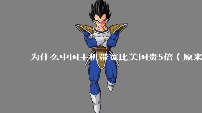 为什么中国主机带宽比美国贵5倍（原来错误的10000倍），比如阿里云？