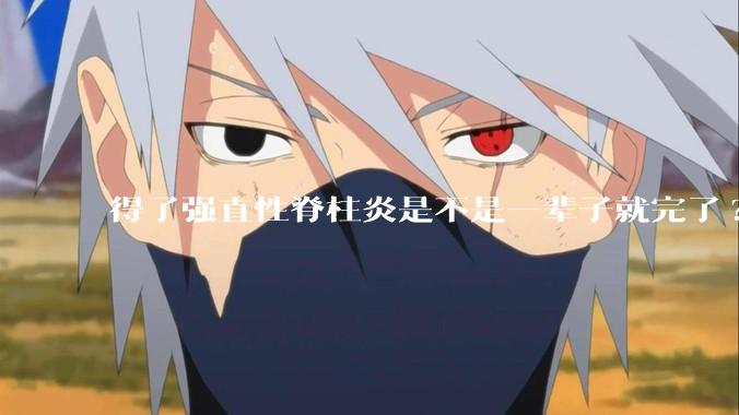 得了强直性脊柱炎是不是一辈子就完了?