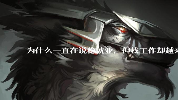 为什么一直在说稳就业，但找工作却越来越难了呢？