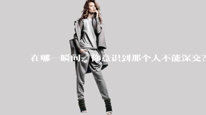 在哪一瞬间，你意识到那个人不能深交？