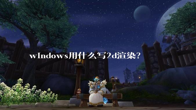 windows用什么写2d渲染？