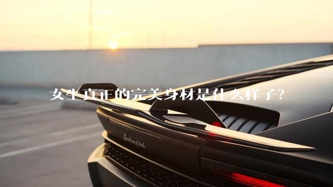 女生真正的完美身材是什么样子？