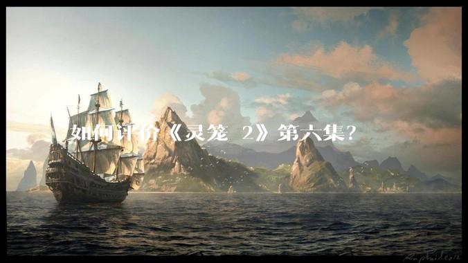 如何评价《灵笼 2》第六集？