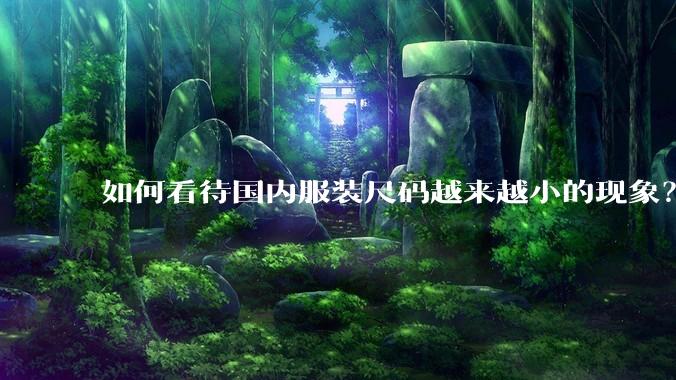 如何看待国内服装尺码越来越小的现象？