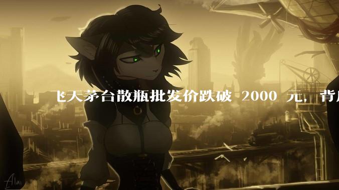 飞天茅台散瓶批发价跌破 2000 元，背后什么原因？收藏茅台还能增值吗？