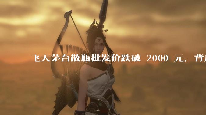 飞天茅台散瓶批发价跌破 2000 元，背后什么原因？收藏茅台还能增值吗？