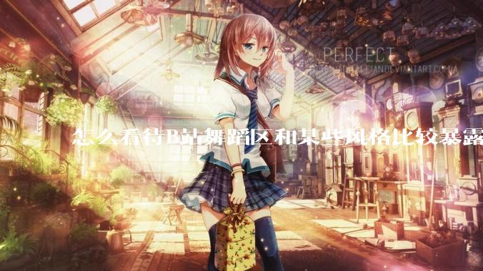 怎么看待B站舞蹈区和某些风格比较暴露的up？